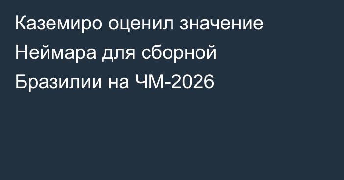Каземиро оценил значение Неймара для сборной Бразилии на ЧМ-2026