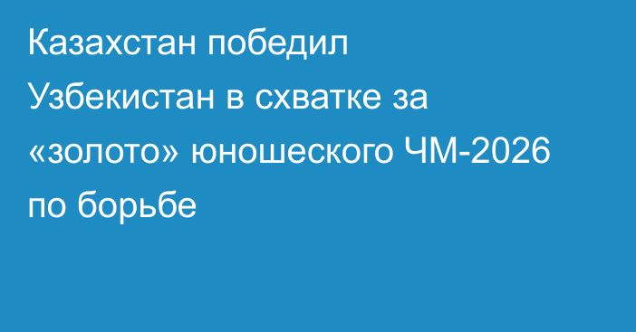 Казахстан победил Узбекистан в схватке за «золото» юношеского ЧМ-2026 по борьбе