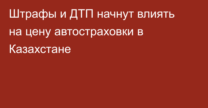 Штрафы и ДТП начнут влиять на цену автостраховки в Казахстане