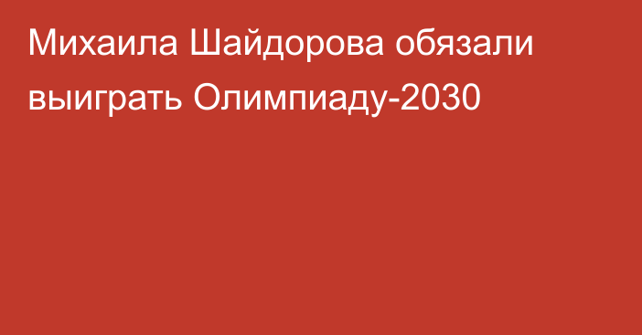 Михаила Шайдорова обязали выиграть Олимпиаду-2030