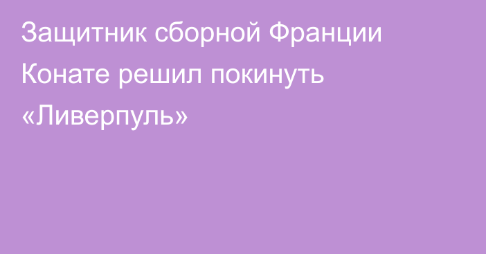 Защитник сборной Франции Конате решил покинуть «Ливерпуль»