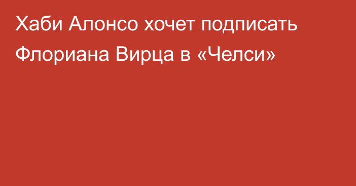 Хаби Алонсо хочет подписать Флориана Вирца в «Челси»