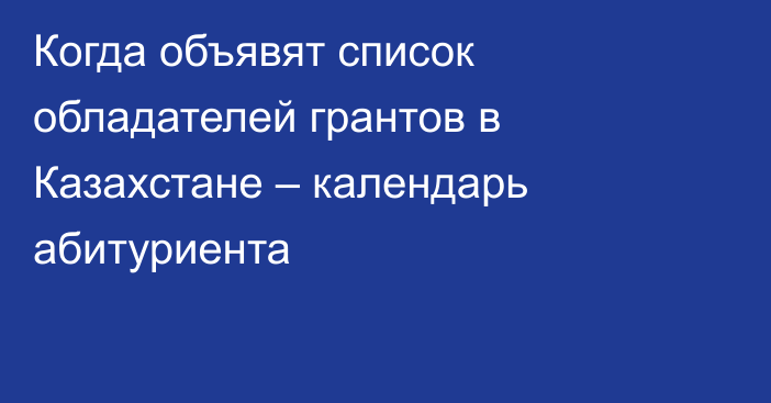 Когда объявят список обладателей грантов в Казахстане – календарь абитуриента