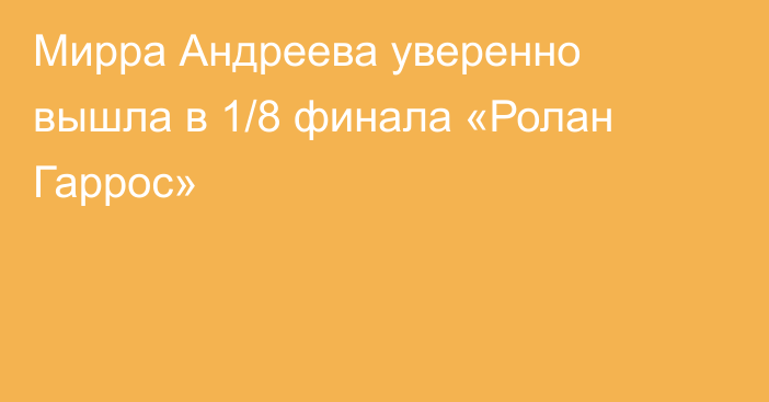 Мирра Андреева уверенно вышла в 1/8 финала «Ролан Гаррос»