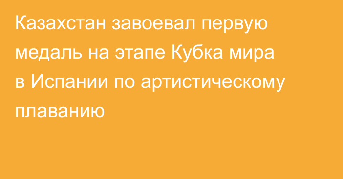 Казахстан завоевал первую медаль на этапе Кубка мира в Испании по артистическому плаванию