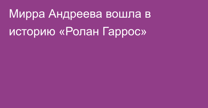 Мирра Андреева вошла в историю «Ролан Гаррос»