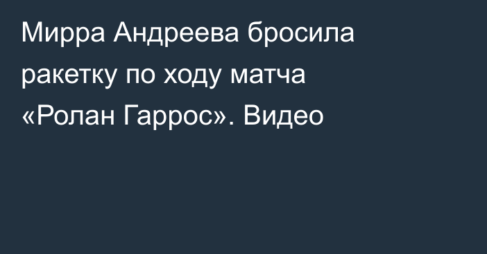 Мирра Андреева бросила ракетку по ходу матча «Ролан Гаррос». Видео