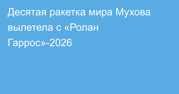 Десятая ракетка мира Мухова вылетела с «Ролан Гаррос»-2026