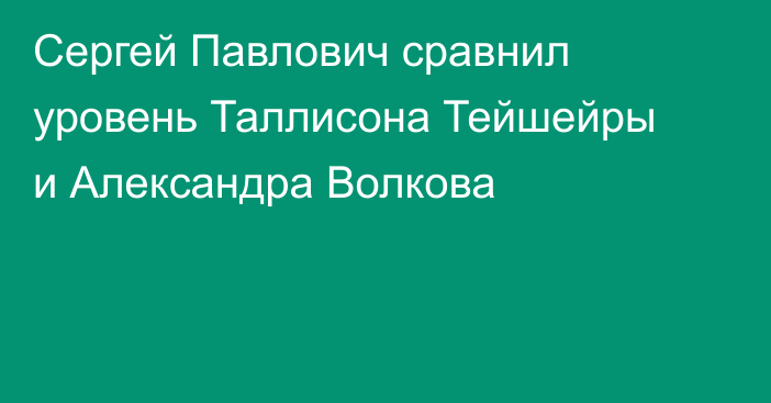 Сергей Павлович сравнил уровень Таллисона Тейшейры и Александра Волкова
