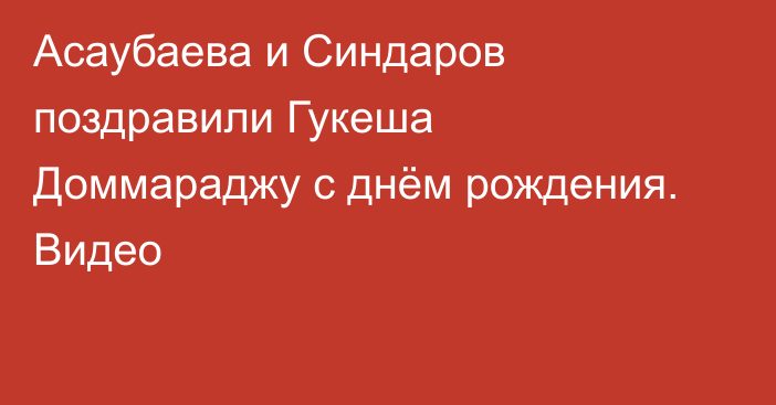 Асаубаева и Синдаров поздравили Гукеша Доммараджу с днём рождения. Видео