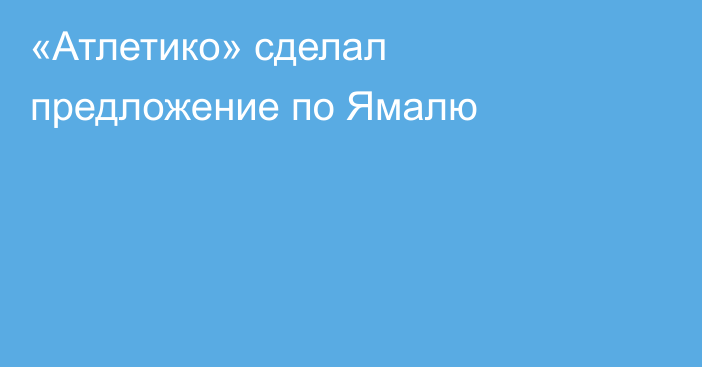 «Атлетико» сделал предложение по Ямалю