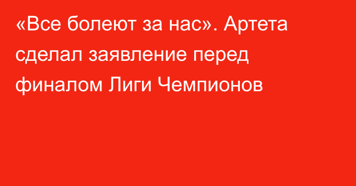 «Все болеют за нас». Артета сделал заявление перед финалом Лиги Чемпионов