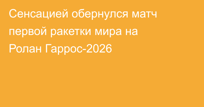 Сенсацией обернулся матч первой ракетки мира на Ролан Гаррос-2026