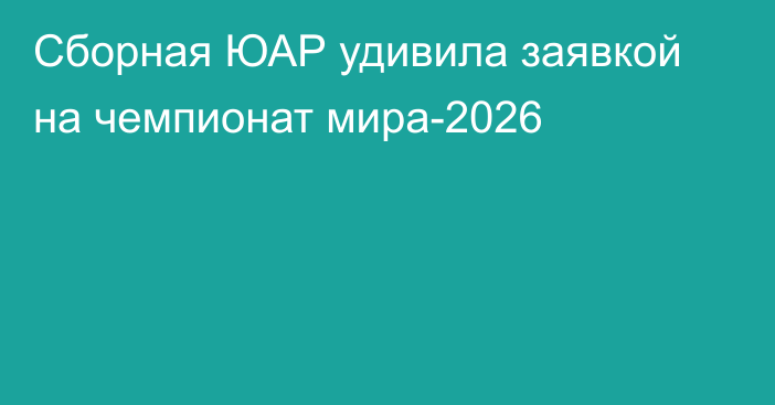 Сборная ЮАР удивила заявкой на чемпионат мира-2026
