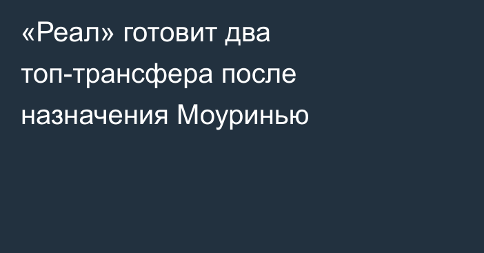 «Реал» готовит два топ-трансфера после назначения Моуринью