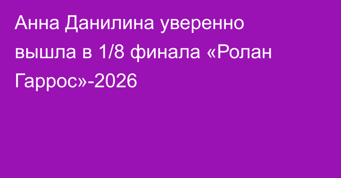 Анна Данилина уверенно вышла в 1/8 финала «Ролан Гаррос»-2026