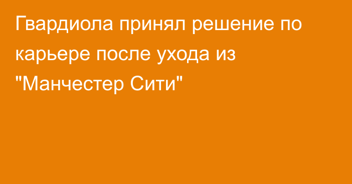 Гвардиола принял решение по карьере после ухода из 
