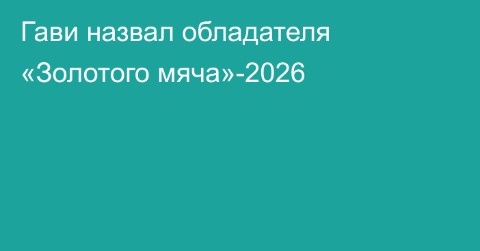 Гави назвал обладателя «Золотого мяча»-2026