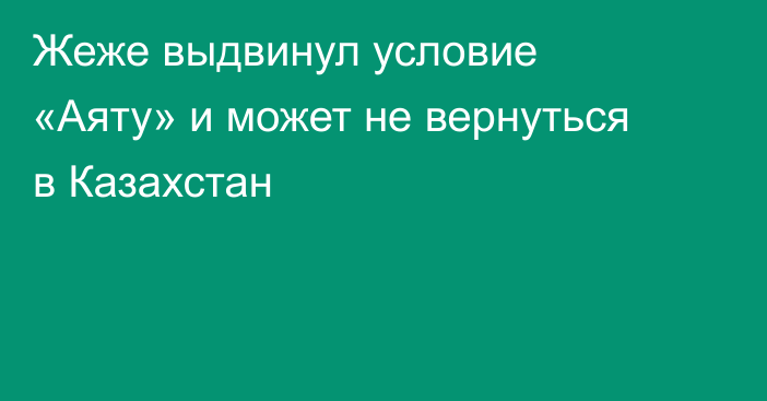 Жеже выдвинул условие «Аяту» и может не вернуться в Казахстан