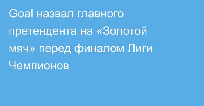 Goal назвал главного претендента на «Золотой мяч» перед финалом Лиги Чемпионов