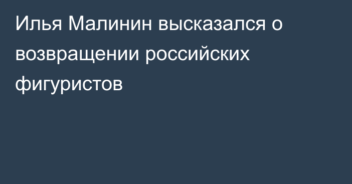 Илья Малинин высказался о возвращении российских фигуристов