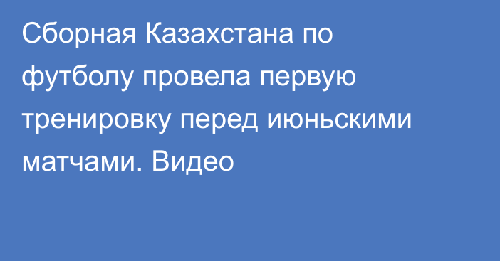 Сборная Казахстана по футболу провела первую тренировку перед июньскими матчами. Видео