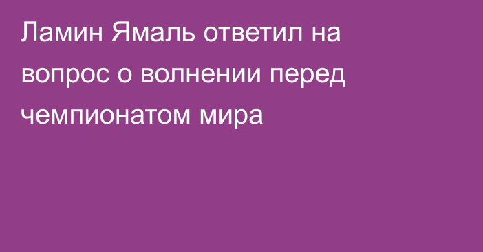 Ламин Ямаль ответил на вопрос о волнении перед чемпионатом мира