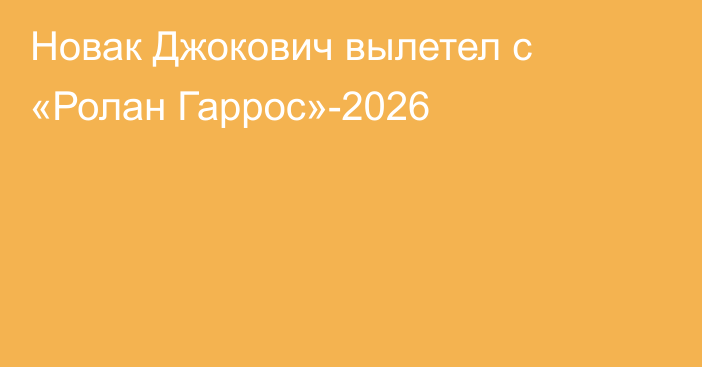 Новак Джокович вылетел с «Ролан Гаррос»-2026