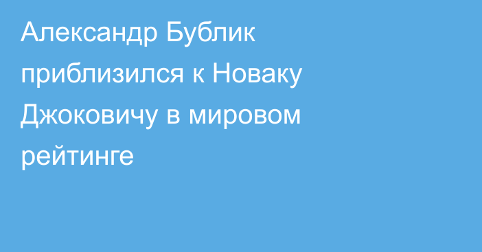 Александр Бублик приблизился к Новаку Джоковичу в мировом рейтинге