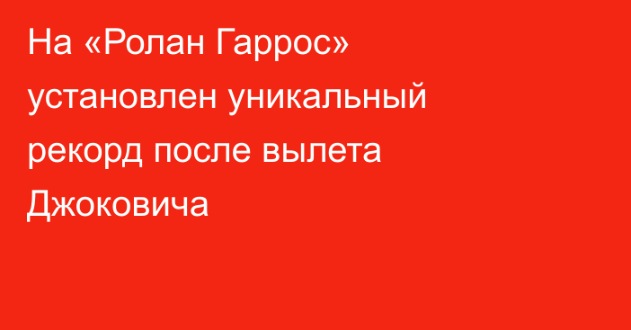 На «Ролан Гаррос» установлен уникальный рекорд после вылета Джоковича