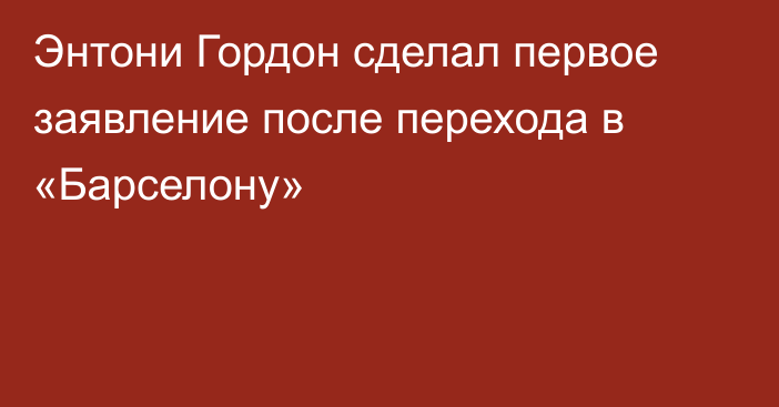 Энтони Гордон сделал первое заявление после перехода в «Барселону»