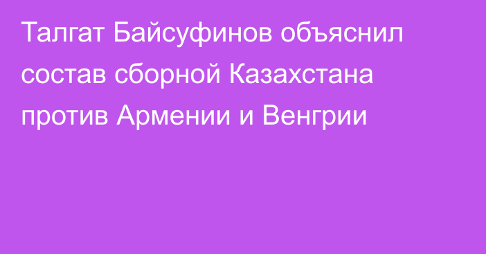 Талгат Байсуфинов объяснил состав сборной Казахстана против Армении и Венгрии