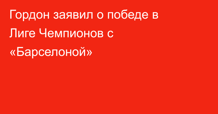 Гордон заявил о победе в Лиге Чемпионов с «Барселоной»