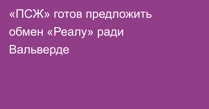 «ПСЖ» готов предложить обмен «Реалу» ради Вальверде