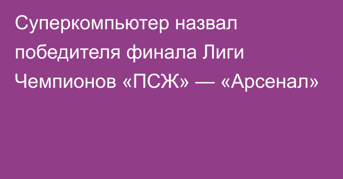 Суперкомпьютер назвал победителя финала Лиги Чемпионов «ПСЖ» — «Арсенал»