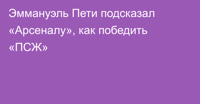 Эммануэль Пети подсказал «Арсеналу», как победить «ПСЖ»
