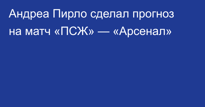 Андреа Пирло сделал прогноз на матч «ПСЖ» — «Арсенал»