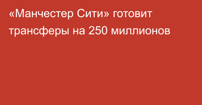 «Манчестер Сити» готовит трансферы на 250 миллионов