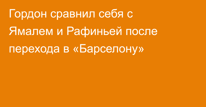 Гордон сравнил себя с Ямалем и Рафиньей после перехода в «Барселону»