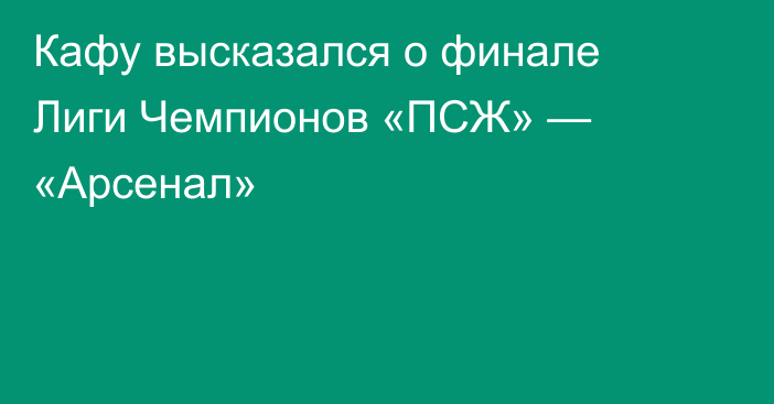 Кафу высказался о финале Лиги Чемпионов «ПСЖ» — «Арсенал»