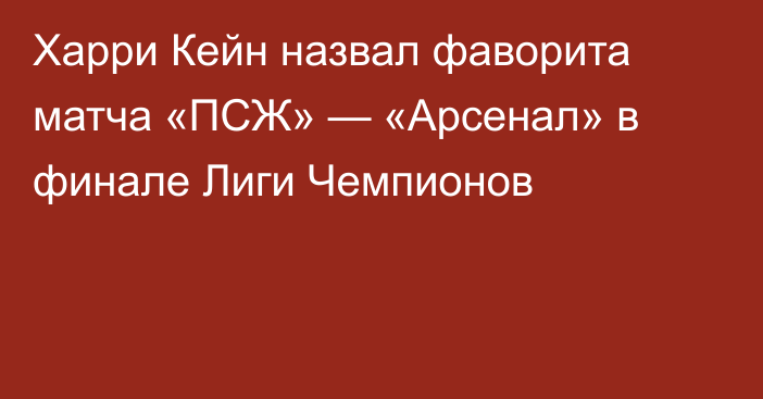 Харри Кейн назвал фаворита матча «ПСЖ» — «Арсенал» в финале Лиги Чемпионов