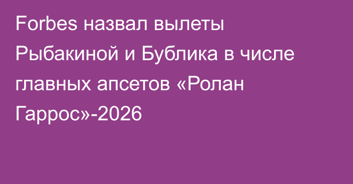 Forbes назвал вылеты Рыбакиной и Бублика в числе главных апсетов «Ролан Гаррос»-2026