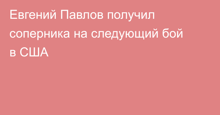 Евгений Павлов получил соперника на следующий бой в США