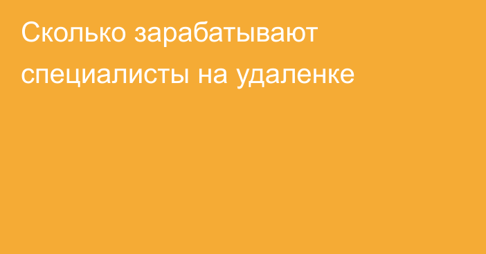 Сколько зарабатывают специалисты на удаленке