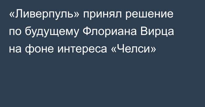 «Ливерпуль» принял решение по будущему Флориана Вирца на фоне интереса «Челси»