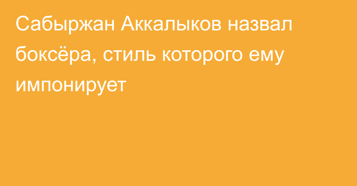 Сабыржан Аккалыков назвал боксёра, стиль которого ему импонирует