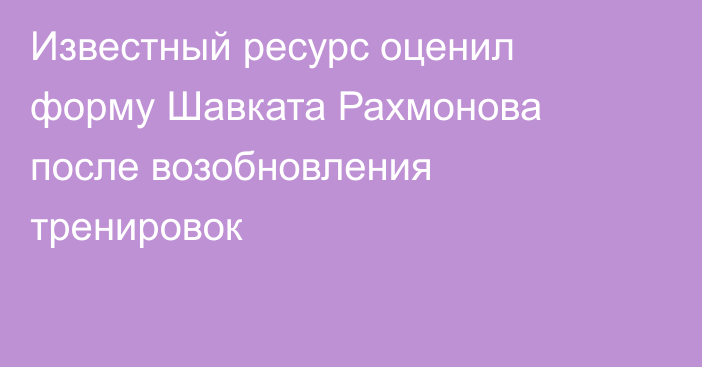 Известный ресурс оценил форму Шавката Рахмонова после возобновления тренировок