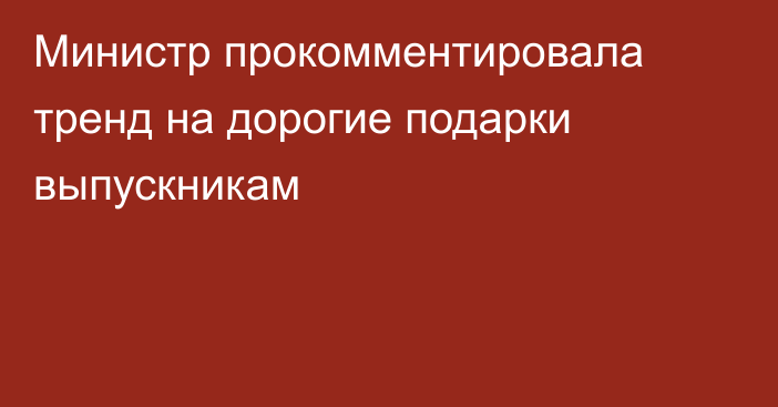 Министр прокомментировала тренд на дорогие подарки выпускникам