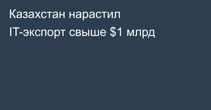 Казахстан нарастил IT-экспорт свыше $1 млрд