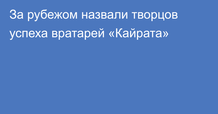За рубежом назвали творцов успеха вратарей «Кайрата»
